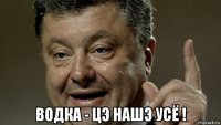 водка - цэ нашэ усё !