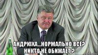  андрюха...нормально всё? никто не обижает ?