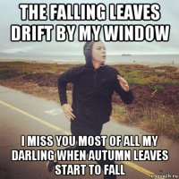 the falling leaves drift by my window i miss you most of all my darling when autumn leaves start to fall