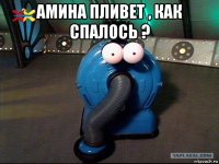 амина пливет , как спалось ? 