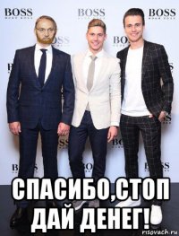  спасибо,стоп дай денег!