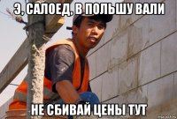 э, салоед, в польшу вали не сбивай цены тут