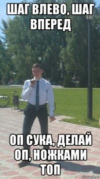 шаг влево, шаг вперед оп сука, делай оп, ножками топ