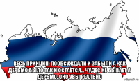  весь принцип: пообсуждали и забыли а как дерьмо было так и остаётся... чудес не бывает а дерьмо..оно увы реально