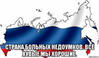  страна больных недоумков. всё хувые мы хорошие.
