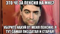 это чё за пенсия на мне? уберите нахуй от меня пенсию, я тут самая пиздатая и старая!