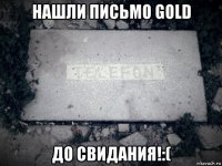 нашли письмо gold до свидания!:(