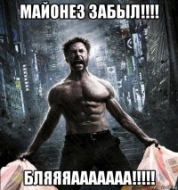 майонез забыл!!!! бляяяааааааа!!!!!