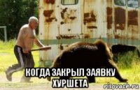  когда закрыл заявку хуршета