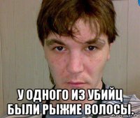  у одного из убийц были рыжие волосы.