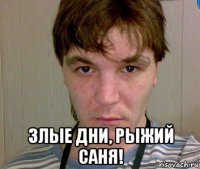 злые дни, рыжий саня!