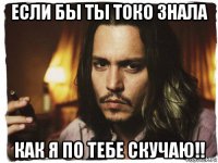 если бы ты токо знала как я по тебе скучаю!!