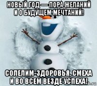 новый год — пора желаний и о будущем мечтаний! солелим-здоровья, смеха и во всем везде успеха!