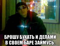  брошу бухать и делами в своем баре займусь.