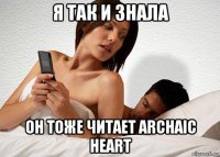 я так и знала он тоже читает archaic heart