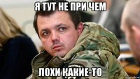 я тут не при чем лохи какие-то