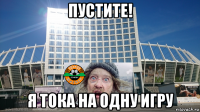 пустите! я тока на одну игру
