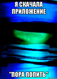 я скачала приложение "пора попить"