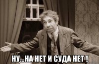  ну...на нет и суда нет !