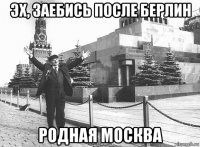 эх, заебись после берлин родная москва