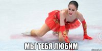  мы тебя любим