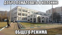 добро пожаловать в колонию общего режима