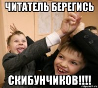 читатель берегись скибунчиков!!!!