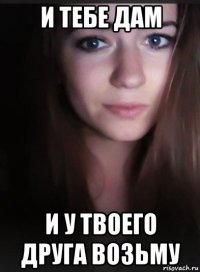 и тебе дам и у твоего друга возьму
