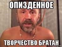 опизденное творчество братан
