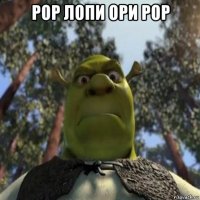 рор лопи ори рор 