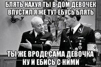 блять нахуя ты в дом девочек впустил я же тут ебусь блять ты же вроде сама девочка ну и ебись с ними