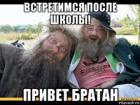 встретимся после школы! привет братан