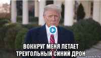  воккруг меня летает треугольный синий дрон