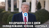  поздравляю всех с днём солнцележания. успехов. здоровья