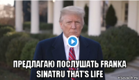  предлагаю послушать franka sinatru that's life