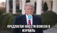  предлагаю ввести воиска в израиль
