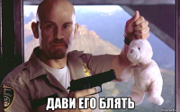 дави его блять