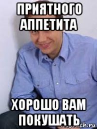 приятного аппетита хорошо вам покушать