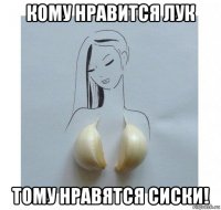 кому нравится лук тому нравятся сиски!