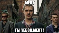 мент ты уёбок,мент !