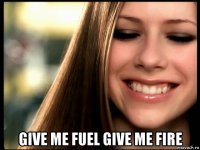  give me fuel give me fire