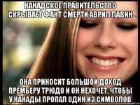 канадское правительство скрывает факт смерти аврил лавин она приносит большой доход премьеру трюдо и он нехочет, чтобы у канады пропал один из символов