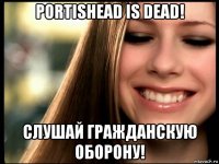 portishead is dead! слушай гражданскую оборону!