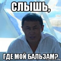 слышь, где мой бальзам?