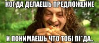 когда делаешь предложение и понимаешь что тобi пi*да..
