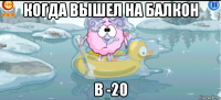 когда вышел на балкон в -20