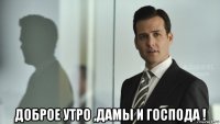  доброе утро ,дамы и господа !