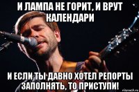 и лампа не горит, и врут календари и если ты давно хотел репорты заполнять, то приступи!