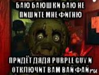 баю баюшки баю не пишите мне фигню придёт дядя purple guy и отключит вам вай фай