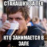 стакашку за тех кто занимается в зале